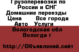 Грузоперевозки по России и СНГ. Домашние переезды › Цена ­ 7 - Все города Авто » Услуги   . Вологодская обл.,Вологда г.